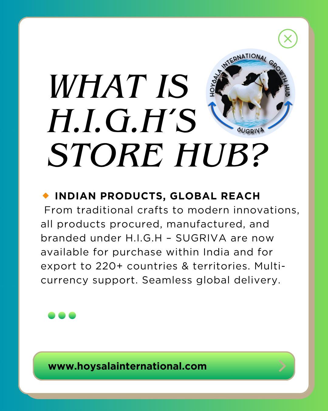 Indian products with global reach – Procured, manufactured, and branded under H.I.G.H SUGRIVA available in India and exported to 220+ countries